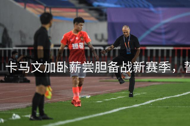 卡马文加卧薪尝胆备战新赛季，誓要在穆帅麾下重获新生